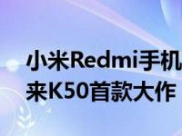 小米Redmi手机官方已经确认将在下个月带来K50首款大作