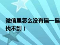 微信里怎么没有摇一摇怎么找到（微信的摇一摇在哪里怎么找不到）