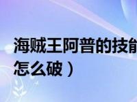 海贼王阿普的技能怎么破（海贼王阿普的能力怎么破）