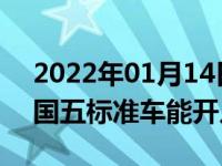 2022年01月14日最新发布:国六标准实施后国五标准车能开几年