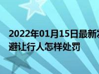 2022年01月15日最新发布:行经人行横道不按规定停车减速避让行人怎样处罚