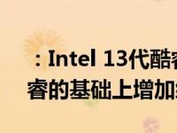：Intel 13代酷睿Raptor Lake将在12代酷睿的基础上增加缓存容量