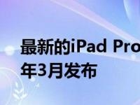 最新的iPad Pro 6曝光消息称最快可能在今年3月发布