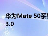 华为Mate 50系列也有望搭载HarmonyOS 3.0