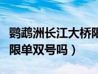 鹦鹉洲长江大桥限单双号吗（鹦鹉洲长江大桥限单双号吗）