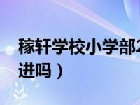 稼轩学校小学部2021（稼轩学校小学部容易进吗）