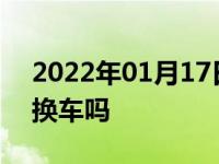 2022年01月17日最新发布:新车出现故障能换车吗