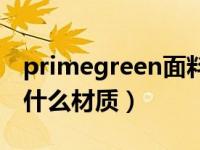 primegreen面料舒适度（primegreen面料什么材质）