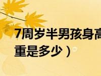 7周岁半男孩身高体重（7周女孩身高标准体重是多少）