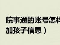 皖事通的账号怎样修改孩子的（皖事通怎么添加孩子信息）