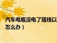 汽车电瓶没电了搭线以后还是没电（汽车电瓶没电了没搭线怎么办）