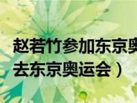 赵若竹参加东京奥运会了吗（赵若竹为什么没去东京奥运会）