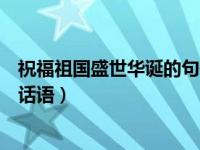 祝福祖国盛世华诞的句子（盛世华诞是什么意思祝福祖国的话语）