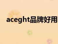 aceght品牌好用吗（aceght是什么牌子）