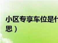 小区专享车位是什么意思（工抵车位是什么意思）