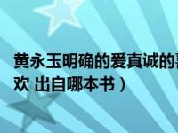黄永玉明确的爱真诚的喜欢含义（黄永玉明确的爱 真诚的喜欢 出自哪本书）