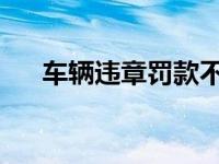 车辆违章罚款不及时缴纳会有什么影响