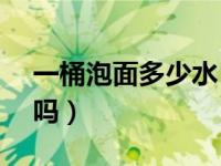 一桶泡面多少水（400ml水可以泡一桶泡面吗）