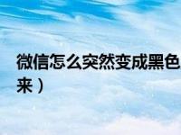 微信怎么突然变成黑色主题了（微信变成黑色主题怎么调回来）