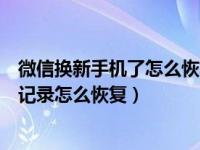 微信换新手机了怎么恢复聊天记录（微信删了重新下载聊天记录怎么恢复）