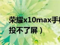 荣耀x10max手机更新完投不了屏（荣耀50投不了屏）