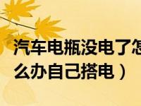 汽车电瓶没电了怎样搭电（汽车电瓶没电了怎么办自己搭电）