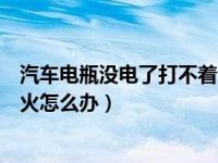 汽车电瓶没电了打不着火如何解决（汽车电瓶没电了打不着火怎么办）