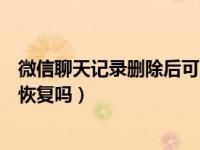 微信聊天记录删除后可以恢复吗（微信聊天记录删除了可以恢复吗）