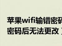 苹果wifi输错密码后无法更改（苹果wifi输错密码后无法更改）