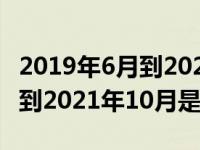 2019年6月到2021年6月是几年（2019年6月到2021年10月是几年）