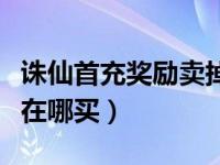 诛仙首充奖励卖掉了能再获取吗（诛仙首充号在哪买）