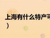 上海有什么特产可以带回家（上海有什么特产）