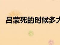 吕蒙死的时候多大年龄（吕蒙活了多少岁）
