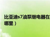 比亚迪s7油泵继电器在什么位置（比亚迪s7油泵控制模块在哪里）