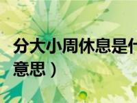 分大小周休息是什么意思（分大小周休息是啥意思）
