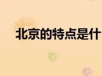 北京的特点是什么（北京的特点有哪些）