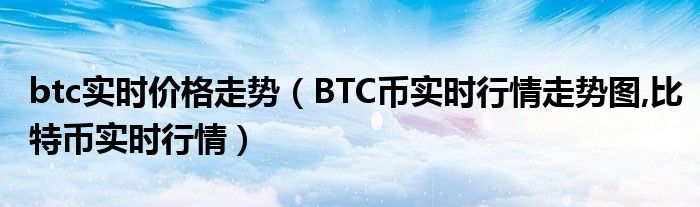 BTC实时行情走势图（BTC币种实时行情走势图，比特币实时行情）