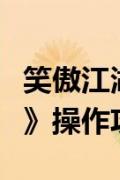 笑傲江湖外传东方再起攻略（《笑傲江湖外传》操作攻略）